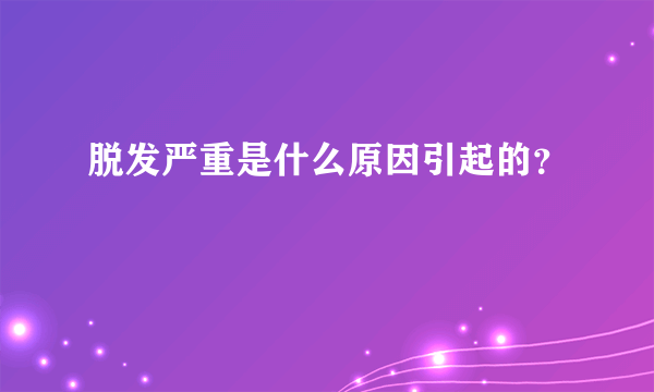 脱发严重是什么原因引起的？