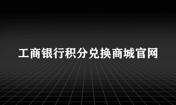 工商银行积分兑换商城官网