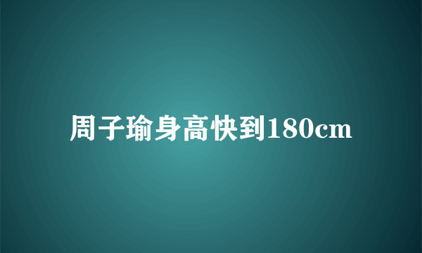 周子瑜身高快到180cm