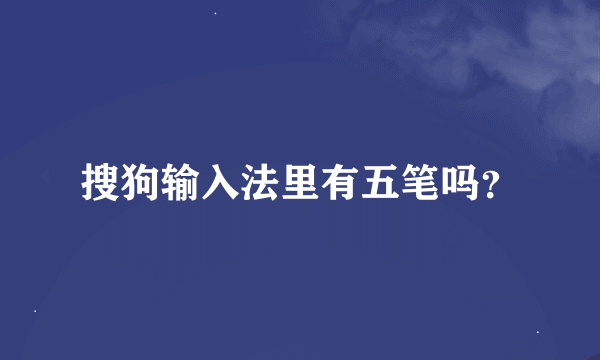 搜狗输入法里有五笔吗？