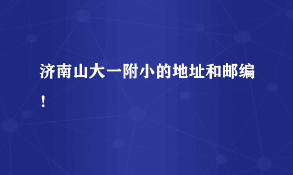 济南山大一附小的地址和邮编！