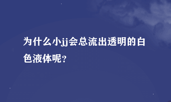 为什么小jj会总流出透明的白色液体呢？