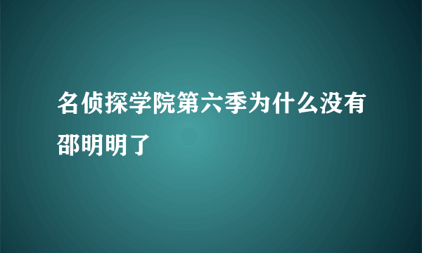 名侦探学院第六季为什么没有邵明明了