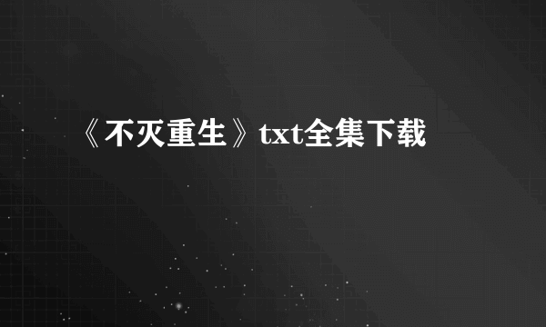 《不灭重生》txt全集下载