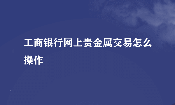 工商银行网上贵金属交易怎么操作