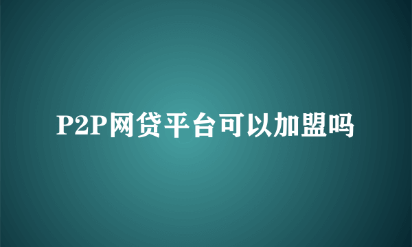 P2P网贷平台可以加盟吗