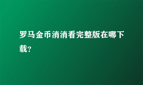 罗马金币消消看完整版在哪下载？