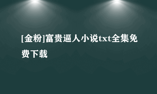 [金粉]富贵逼人小说txt全集免费下载