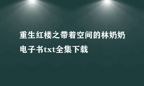 重生红楼之带着空间的林奶奶电子书txt全集下载