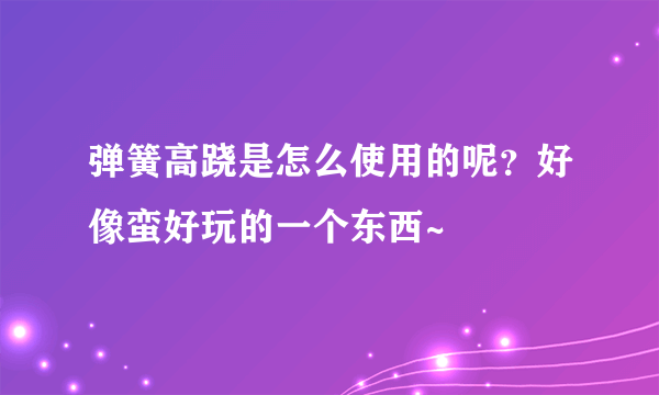 弹簧高跷是怎么使用的呢？好像蛮好玩的一个东西~