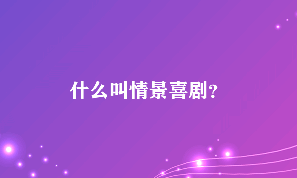 什么叫情景喜剧？