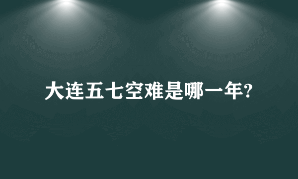 大连五七空难是哪一年?