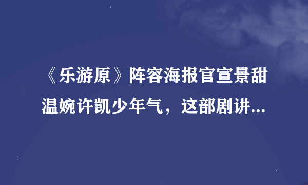 《乐游原》阵容海报官宣景甜温婉许凯少年气，这部剧讲的是什么？