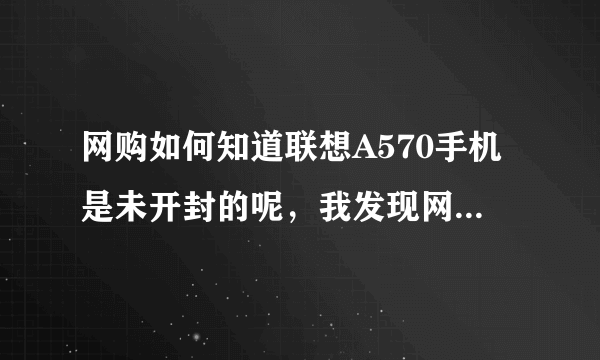 网购如何知道联想A570手机是未开封的呢，我发现网上的现拆视频里的手机盒子也没封条啊！！！！请教大侠!