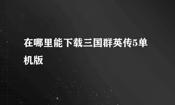 在哪里能下载三国群英传5单机版