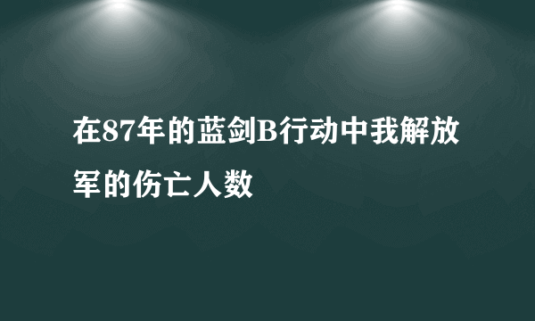 在87年的蓝剑B行动中我解放军的伤亡人数