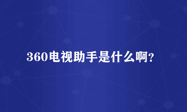 360电视助手是什么啊？