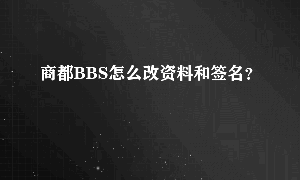 商都BBS怎么改资料和签名？