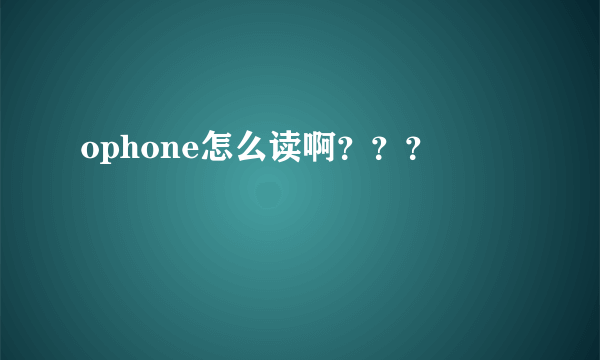 ophone怎么读啊？？？