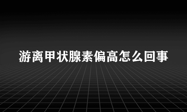 游离甲状腺素偏高怎么回事