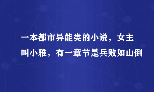 一本都市异能类的小说，女主叫小雅，有一章节是兵败如山倒