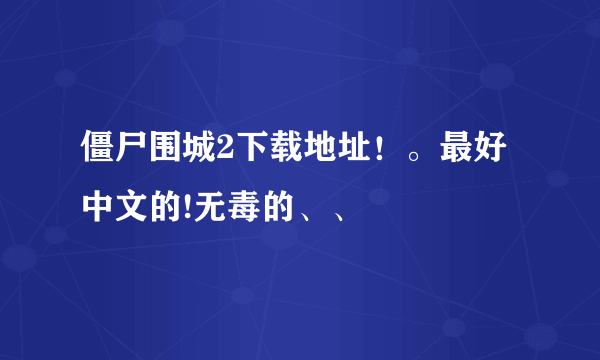 僵尸围城2下载地址！。最好中文的!无毒的、、