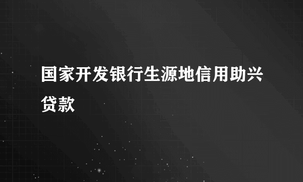 国家开发银行生源地信用助兴贷款