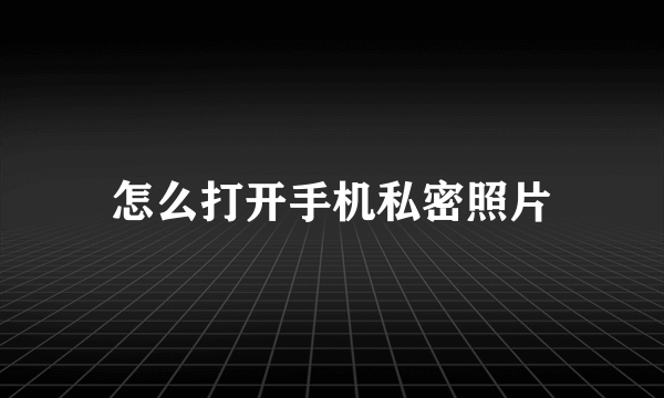 怎么打开手机私密照片