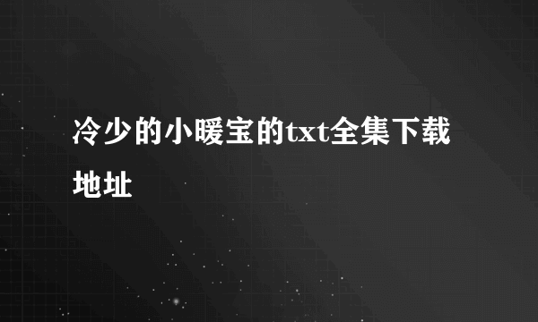 冷少的小暖宝的txt全集下载地址