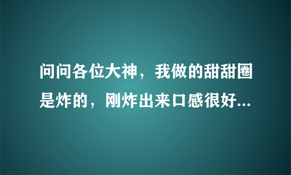 问问各位大神，我做的甜甜圈是炸的，刚炸出来口感很好，但是放它三个小时冷了后，甜甜圈就会变得实有点硬