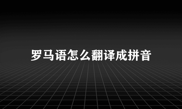 罗马语怎么翻译成拼音