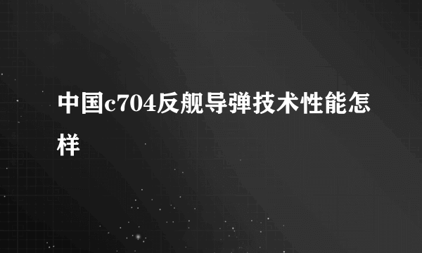 中国c704反舰导弹技术性能怎样