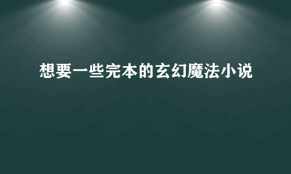 想要一些完本的玄幻魔法小说