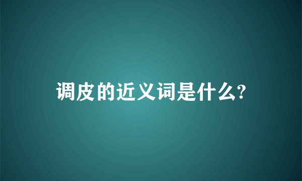 调皮的近义词是什么?