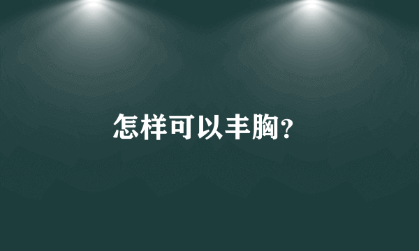 怎样可以丰胸？