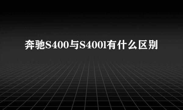 奔驰S400与S400l有什么区别