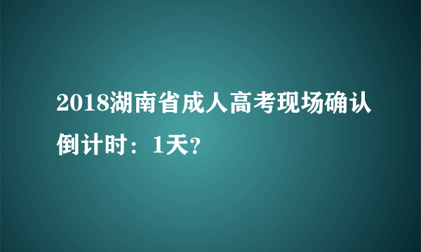 2018湖南省成人高考现场确认倒计时：1天？