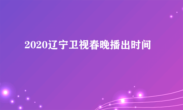 2020辽宁卫视春晚播出时间