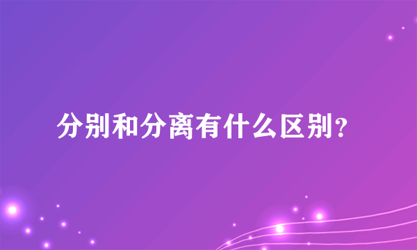 分别和分离有什么区别？