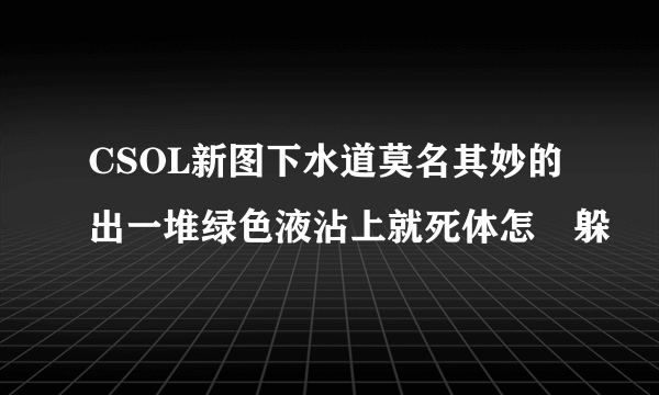 CSOL新图下水道莫名其妙的出一堆绿色液沾上就死体怎麼躲