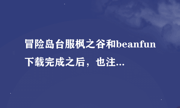 冒险岛台服枫之谷和beanfun下载完成之后，也注册了登陆账号，但是还是不能运行怎么办，系统语言也改过了