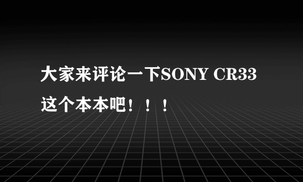 大家来评论一下SONY CR33 这个本本吧！！！