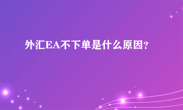 外汇EA不下单是什么原因？