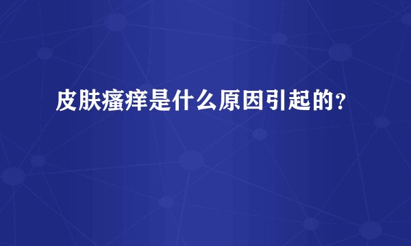 皮肤瘙痒是什么原因引起的？