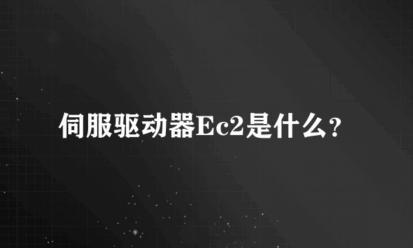 伺服驱动器Ec2是什么？