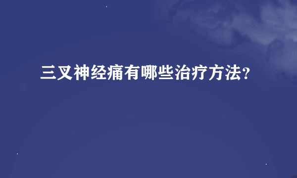 三叉神经痛有哪些治疗方法？