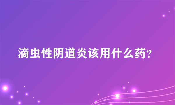 滴虫性阴道炎该用什么药？