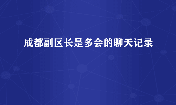 成都副区长是多会的聊天记录