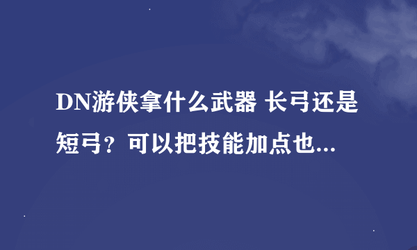 DN游侠拿什么武器 长弓还是短弓？可以把技能加点也顺便写下~