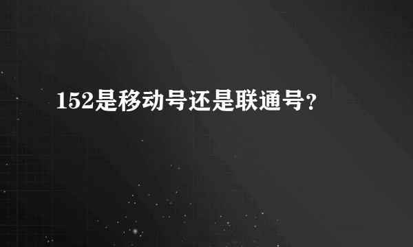 152是移动号还是联通号？